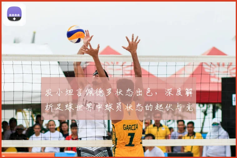 发小坦言佩德罗状态出色，深度解析足球世界中球员状态的起伏与竞争