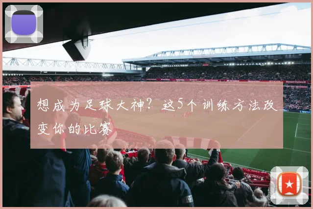 想成为足球大神?这5个训练方法改变你的比赛