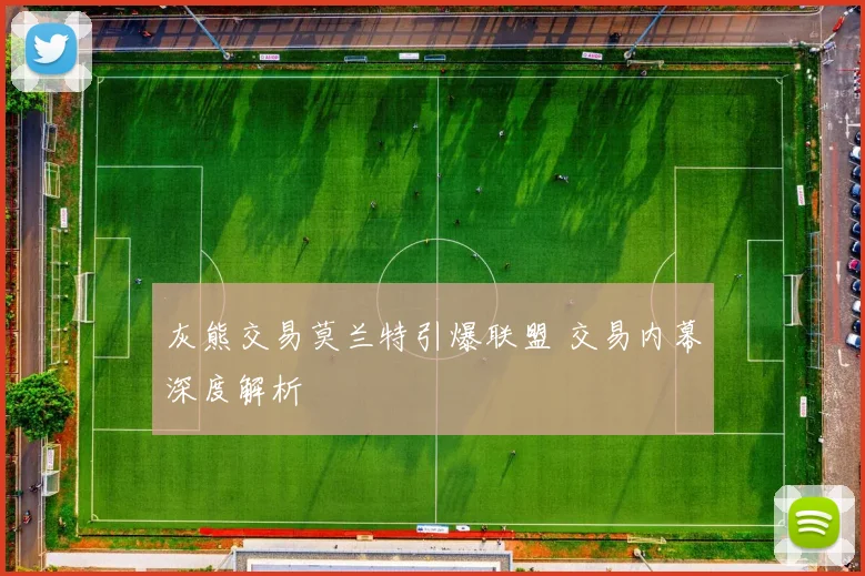 灰熊交易莫兰特引爆联盟 交易内幕深度解析