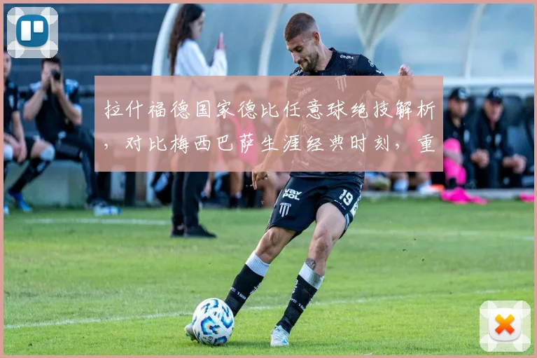 拉什福德国家德比任意球绝技解析，对比梅西巴萨生涯经典时刻，重温德比经典进球