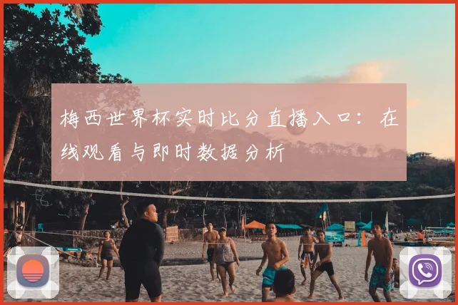 梅西世界杯实时比分直播入口：在线观看与即时数据分析