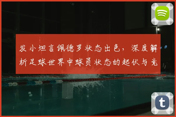 发小坦言佩德罗状态出色，深度解析足球世界中球员状态的起伏与竞争