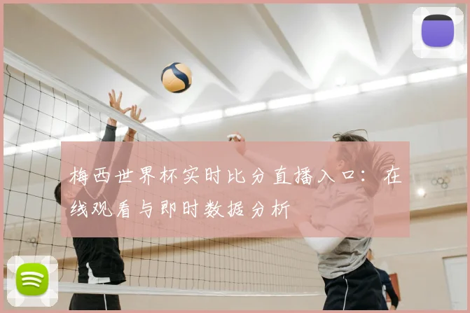 梅西世界杯实时比分直播入口:在线观看与即时数据分析