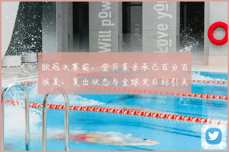 欧冠决赛前，登贝莱亲承已百分百恢复，复出状态与金球奖目标引关注